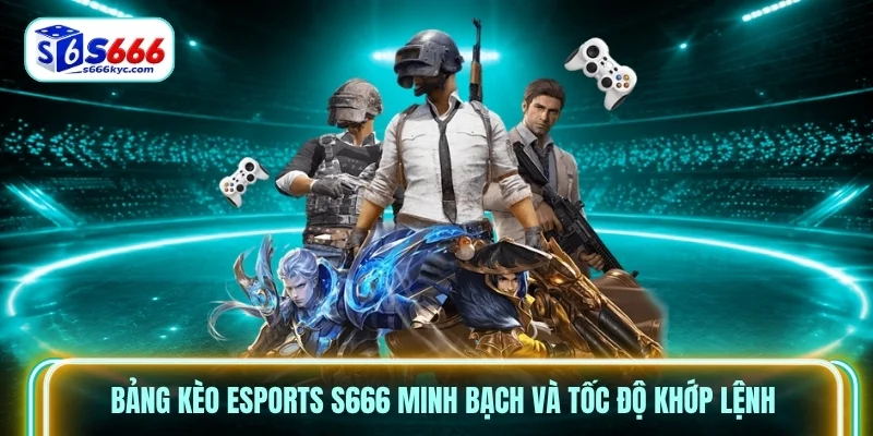Bảng kèo Esports S666 minh bạch và tốc độ khớp lệnh