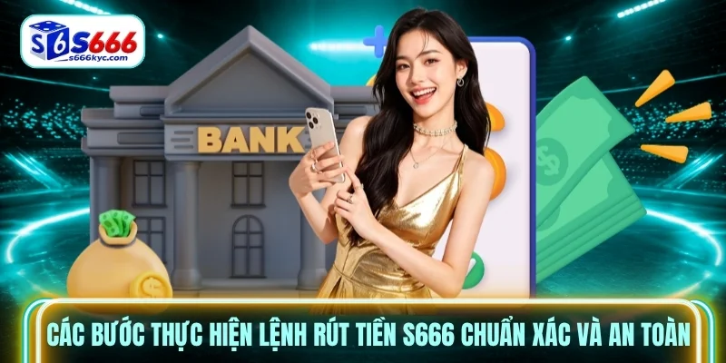 Các bước thực hiện lệnh rút tiền s666 chuẩn xác và an toàn Các bước thực hiện lệnh rút tiền s666 chuẩn xác và an toàn