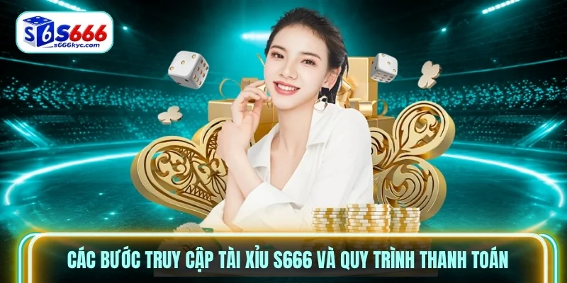 Các bước truy cập Tài Xỉu S666 và quy trình thanh toán Các bước truy cập Tài Xỉu S666 và quy trình thanh toán