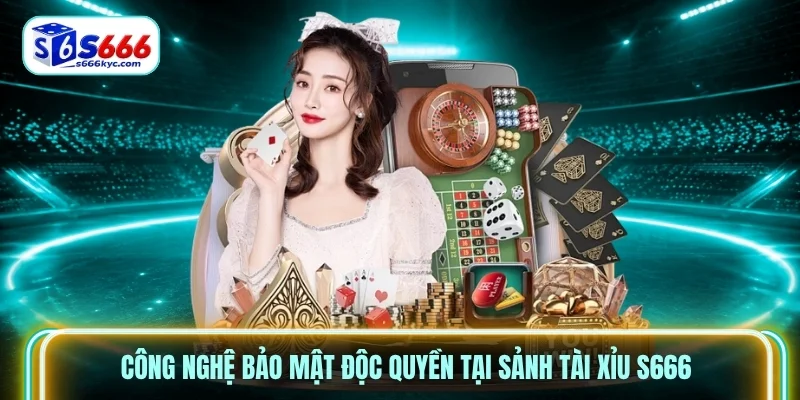 Công nghệ bảo mật độc quyền tại sảnh Tài Xỉu S666 Công nghệ bảo mật độc quyền tại sảnh Tài Xỉu S666
