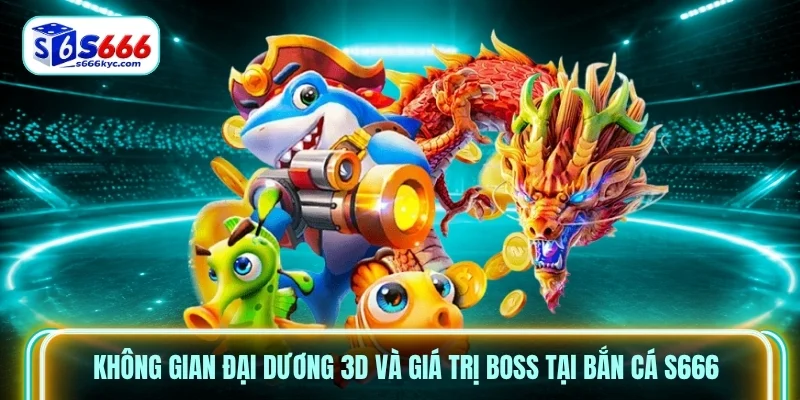 Không gian đại dương 3D và giá trị Boss tại Bắn Cá S666