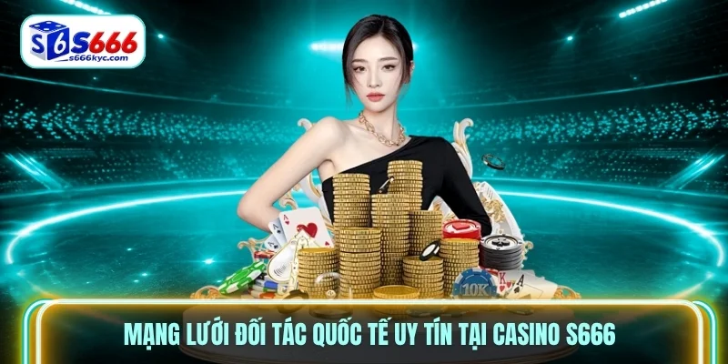 Mạng lưới đối tác quốc tế uy tín tại Casino S666 Mạng lưới đối tác quốc tế uy tín tại Casino S666