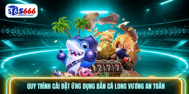 Quy trình cài đặt ứng dụng bắn cá long vương an toàn Quy trình cài đặt ứng dụng bắn cá long vương an toàn