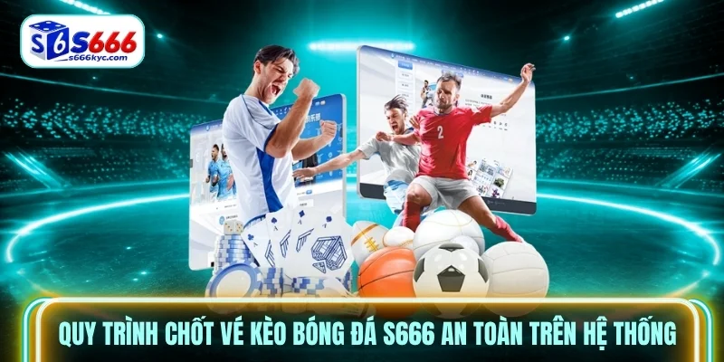 Quy trình chốt vé Kèo bóng đá S666 an toàn trên hệ thống