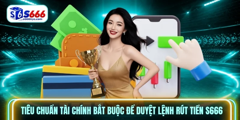 Tiêu chuẩn tài chính bắt buộc để duyệt lệnh rút tiền s666 Tiêu chuẩn tài chính bắt buộc để duyệt lệnh rút tiền s666