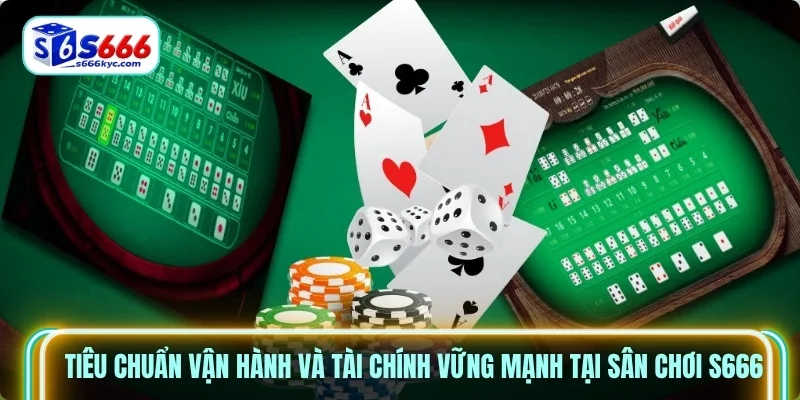 Tiêu chuẩn vận hành và tài chính vững mạnh tại sân chơi S666