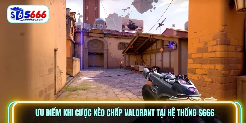 Ưu điểm khi cược kèo chấp Valorant tại hệ thống S666 Ưu điểm khi cược kèo chấp Valorant tại hệ thống S666