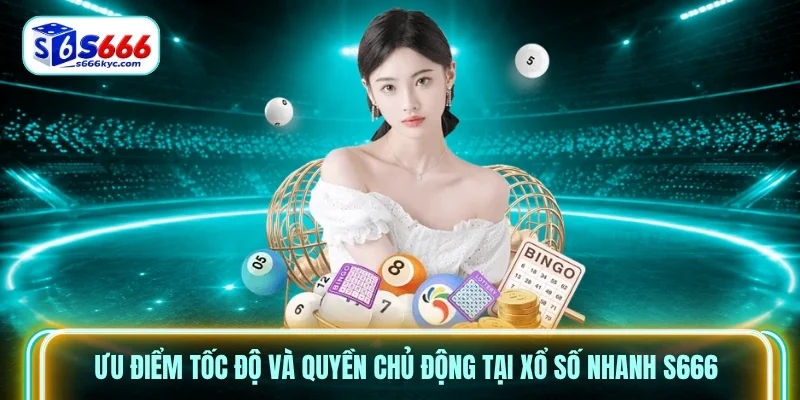 Ưu điểm tốc độ và quyền chủ động tại xổ số nhanh S666