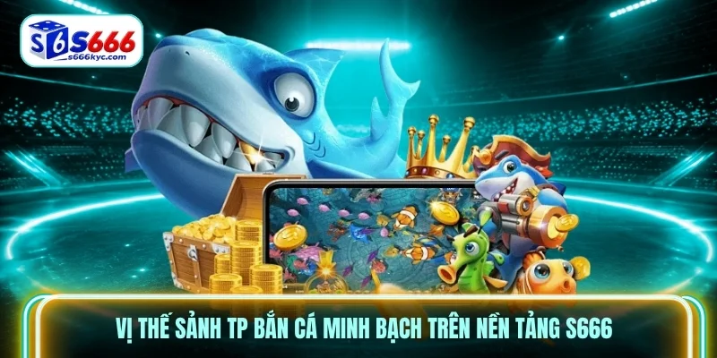 Vị thế sảnh TP bắn cá minh bạch trên nền tảng S666 Vị thế sảnh TP bắn cá minh bạch trên nền tảng S666